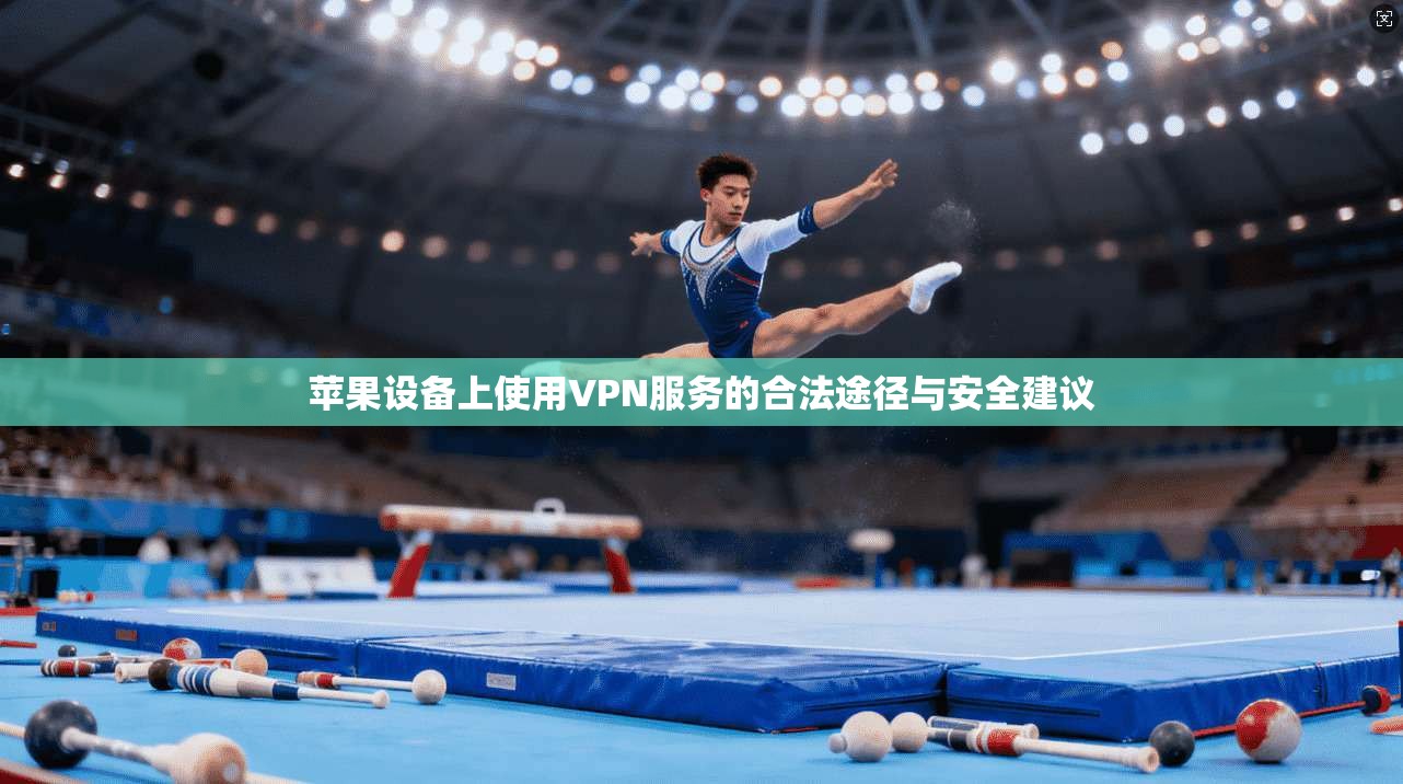 苹果设备上使用VPN服务的合法途径与安全建议