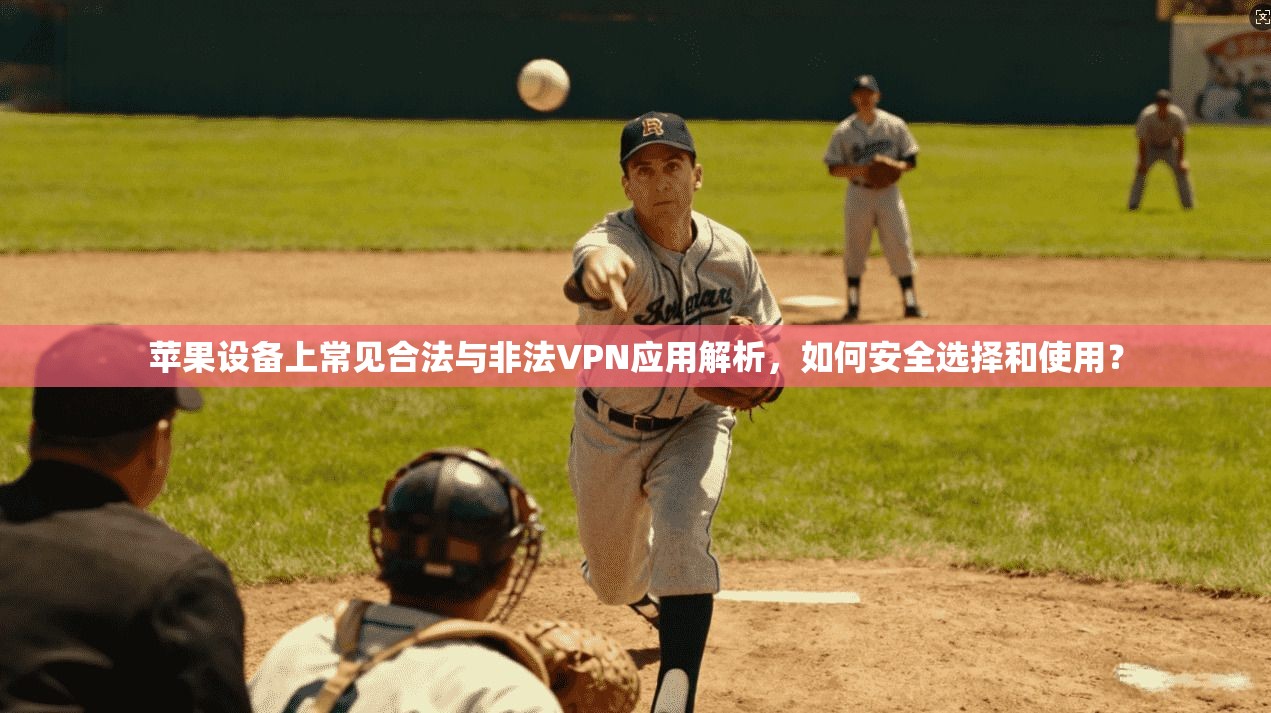 苹果设备上常见合法与非法VPN应用解析，如何安全选择和使用？
