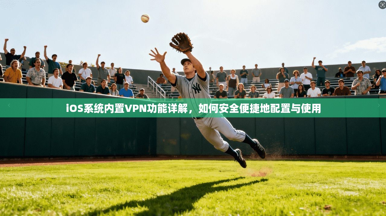 iOS系统内置VPN功能详解，如何安全便捷地配置与使用