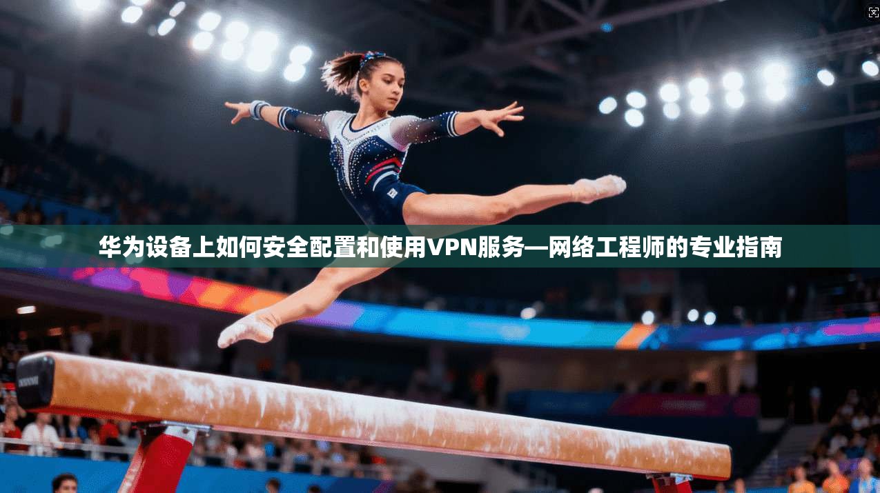 华为设备上如何安全配置和使用VPN服务—网络工程师的专业指南