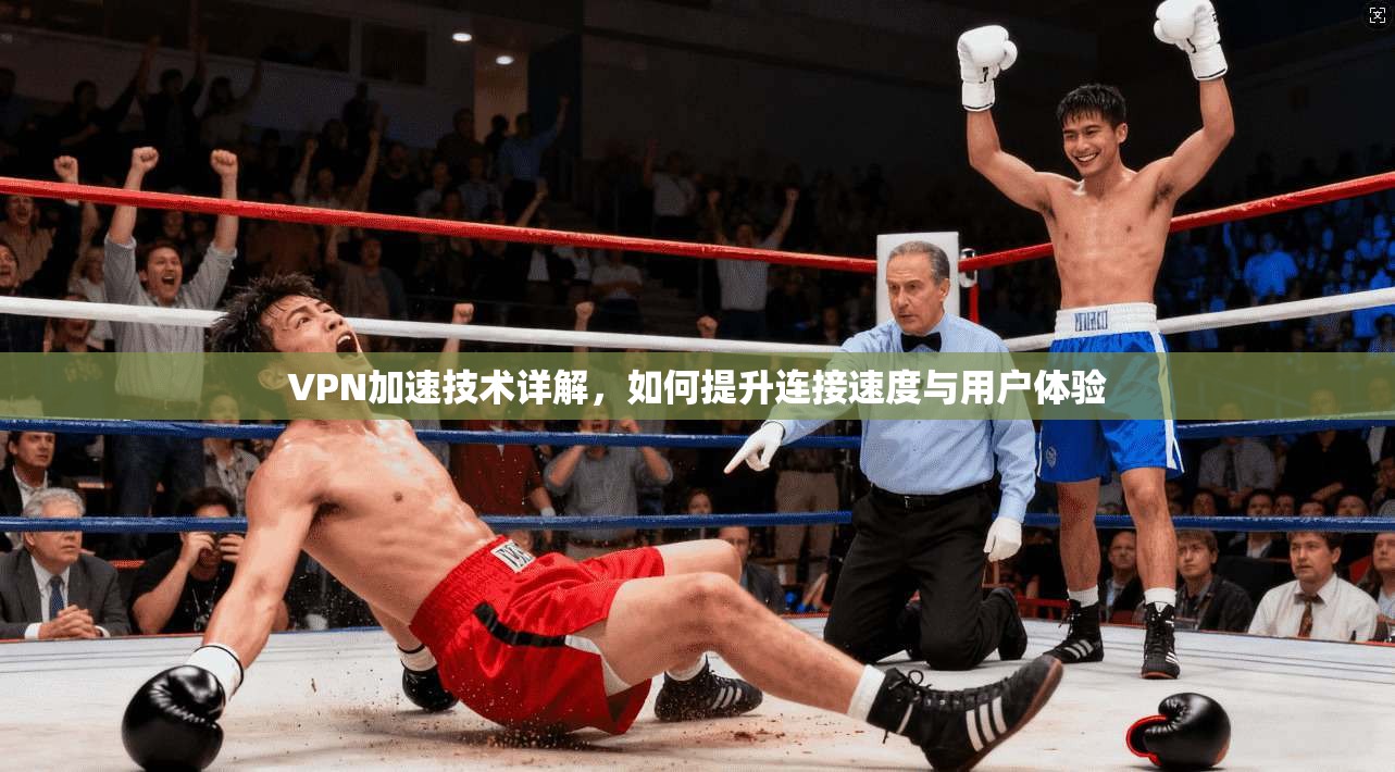 VPN加速技术详解，如何提升连接速度与用户体验