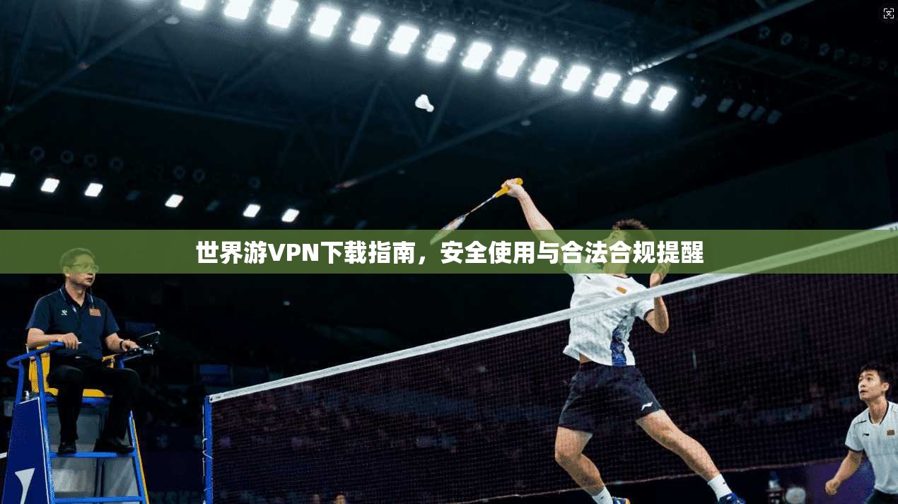 世界游VPN下载指南，安全使用与合法合规提醒