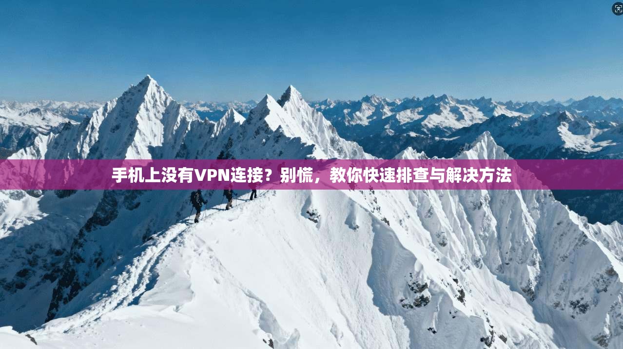 手机上没有VPN连接?别慌,教你快速排查与解决方法 手机上没有VPN连接?别慌,教你快速排查与解决方法