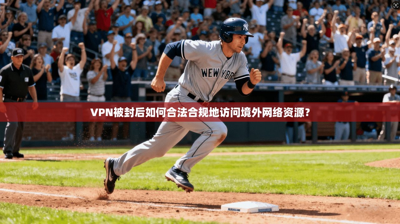 VPN被封后如何合法合规地访问境外网络资源？