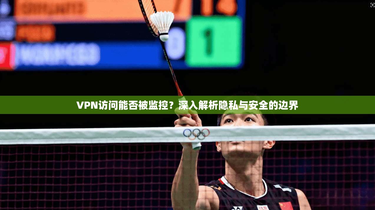 VPN访问能否被监控？深入解析隐私与安全的边界