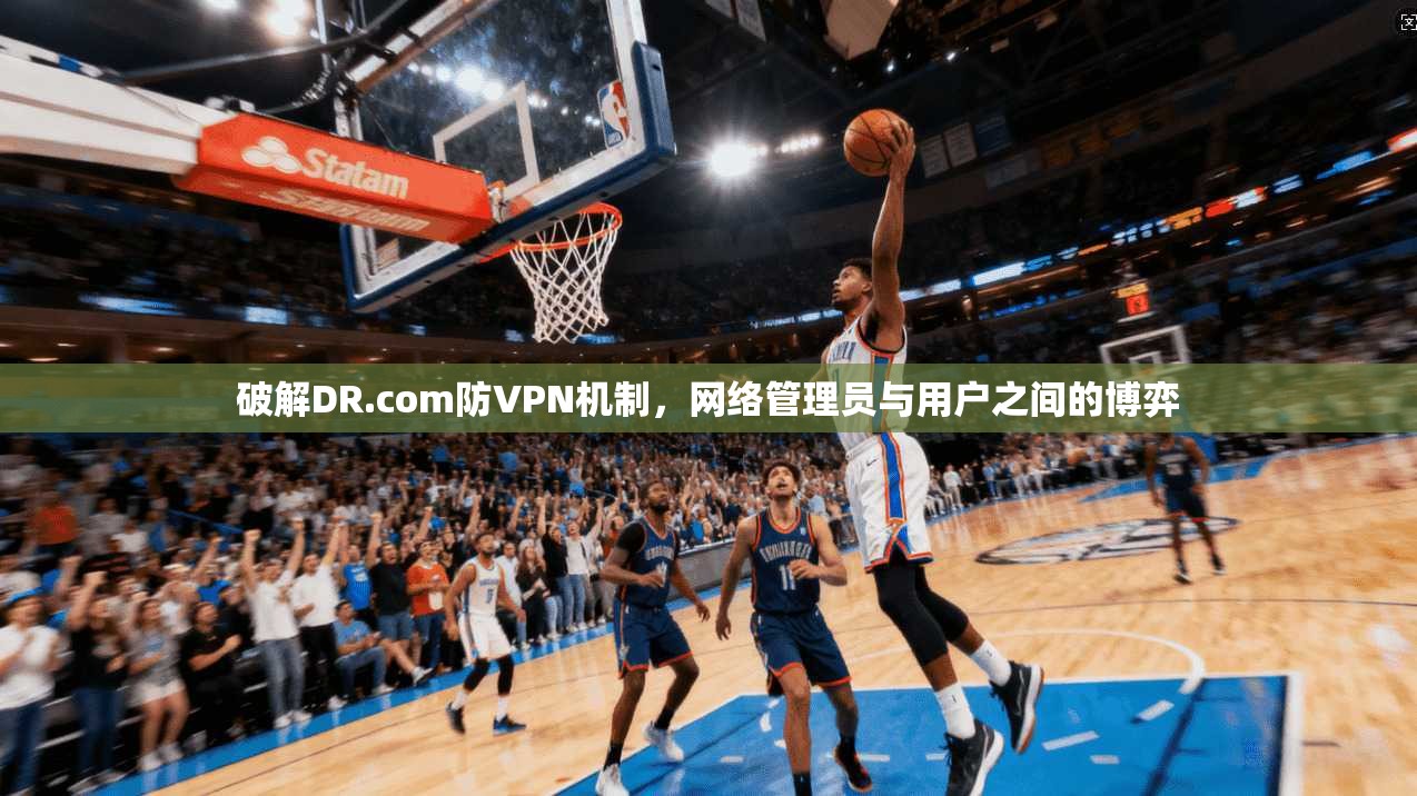 破解DR.com防VPN机制,网络管理员与用户之间的博弈 破解DR.com防VPN机制,网络管理员与用户之间的博弈