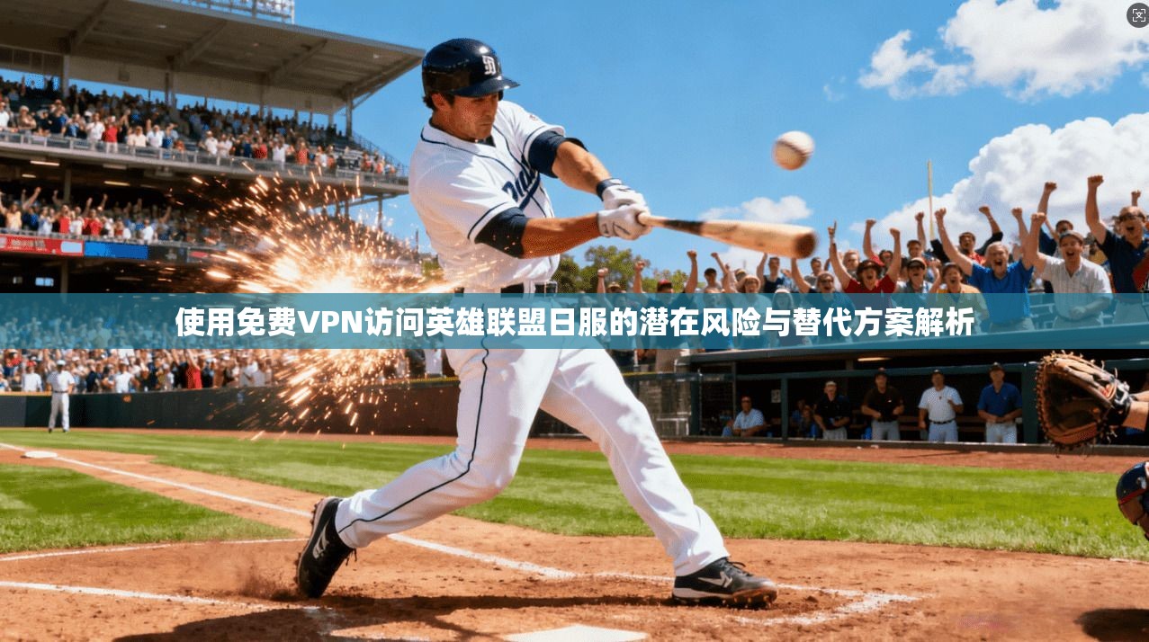 使用免费VPN访问英雄联盟日服的潜在风险与替代方案解析