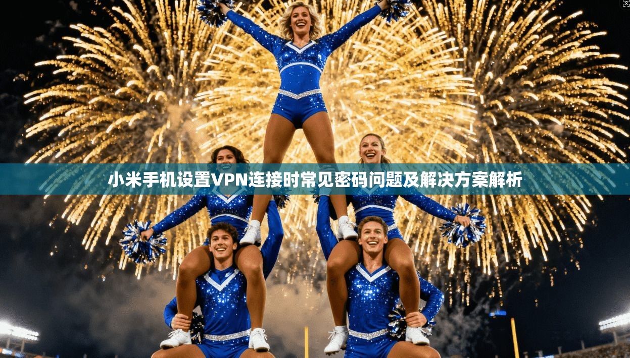小米手机设置VPN连接时常见密码问题及解决方案解析