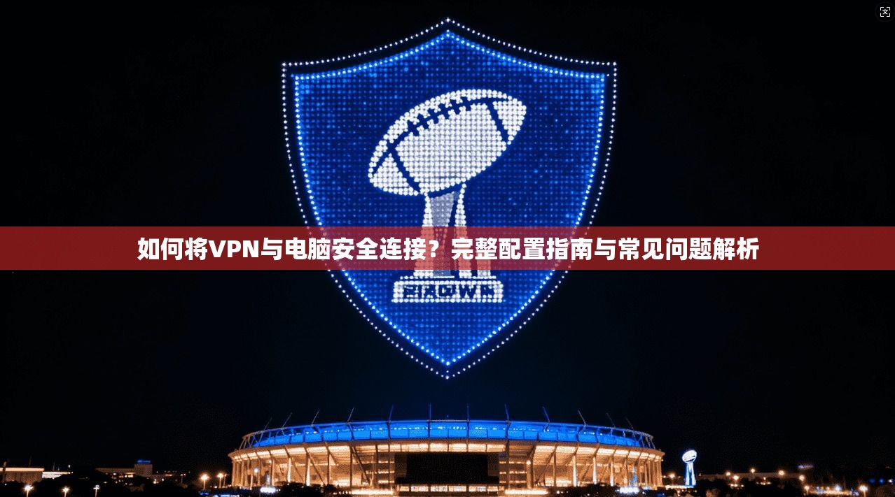 如何将VPN与电脑安全连接？完整配置指南与常见问题解析