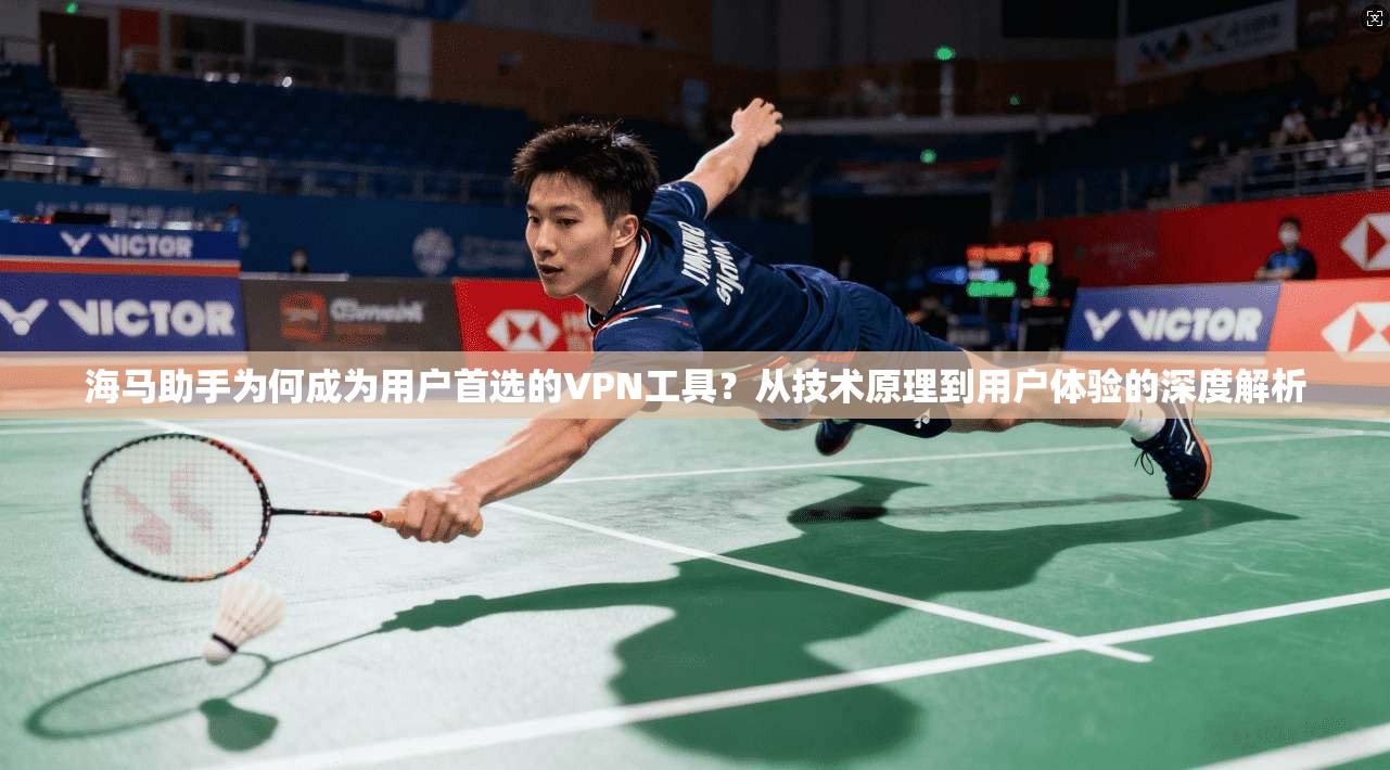 海马助手为何成为用户首选的VPN工具?从技术原理到用户体验的深度解析 海马助手为何成为用户首选的VPN工具?从技术原理到用户体验的深度解析