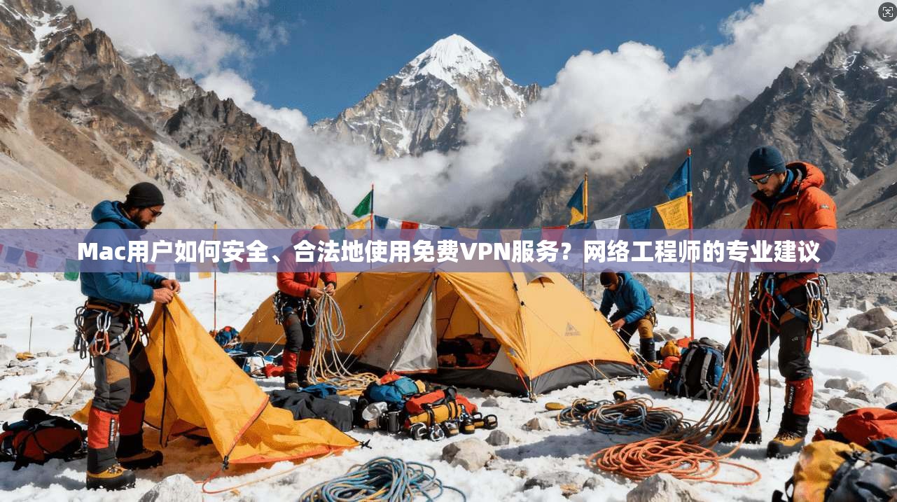 Mac用户如何安全、合法地使用免费VPN服务?网络工程师的专业建议 Mac用户如何安全、合法地使用免费VPN服务?网络工程师的专业建议