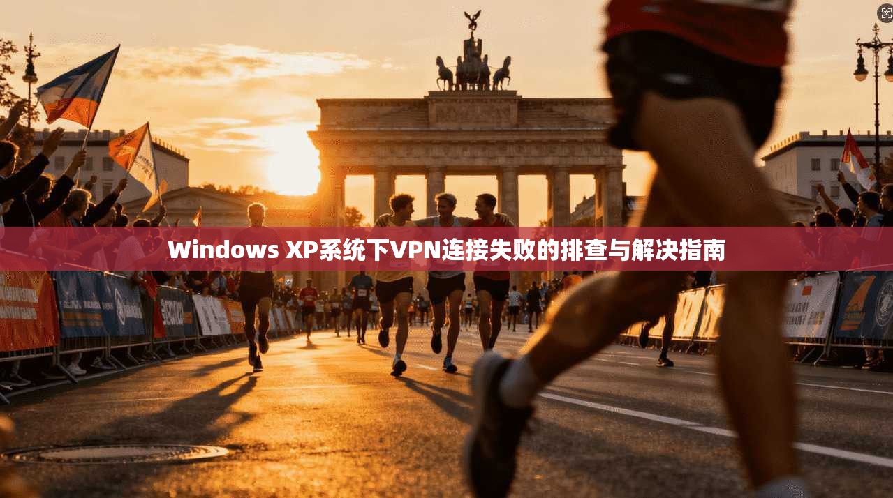 Windows XP系统下VPN连接失败的排查与解决指南 Windows XP系统下VPN连接失败的排查与解决指南