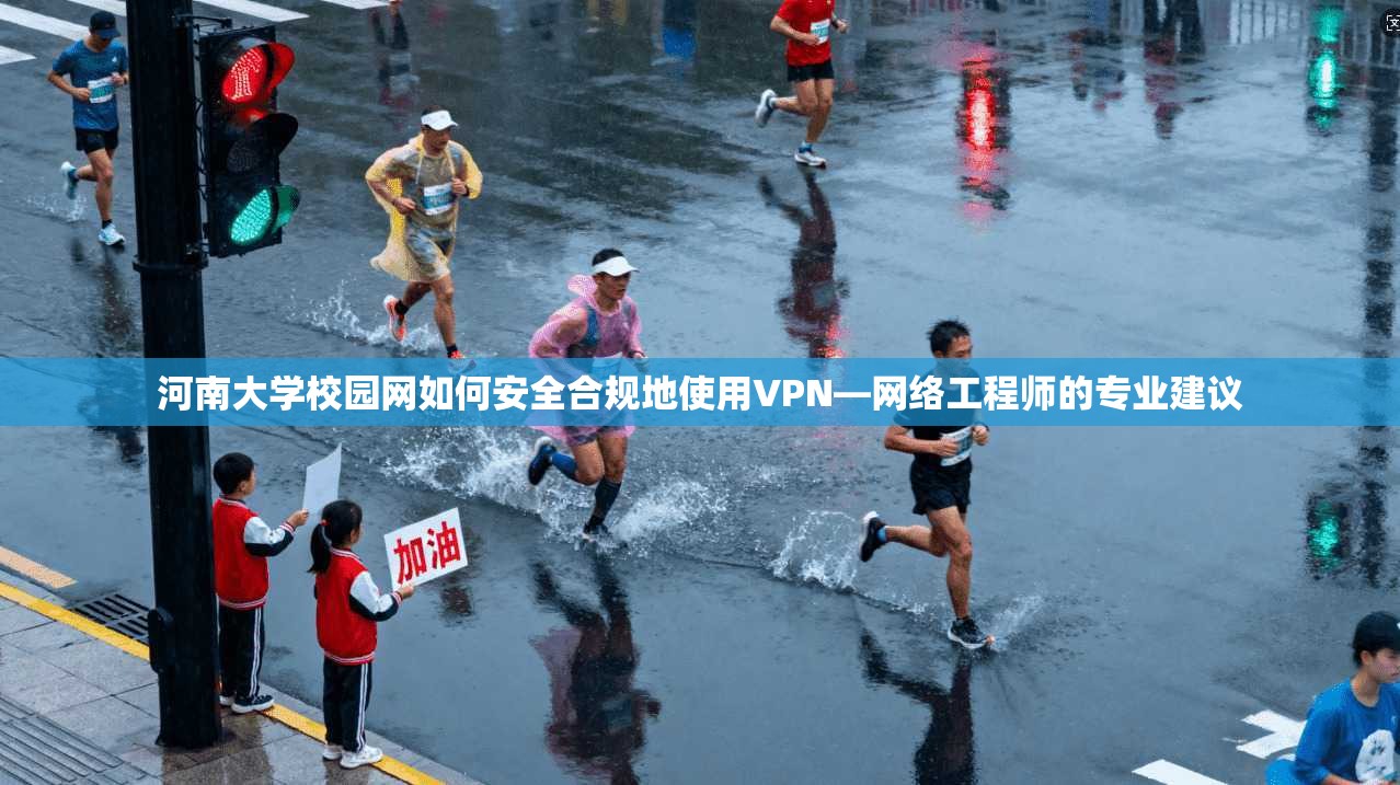 河南大学校园网如何安全合规地使用VPN—网络工程师的专业建议