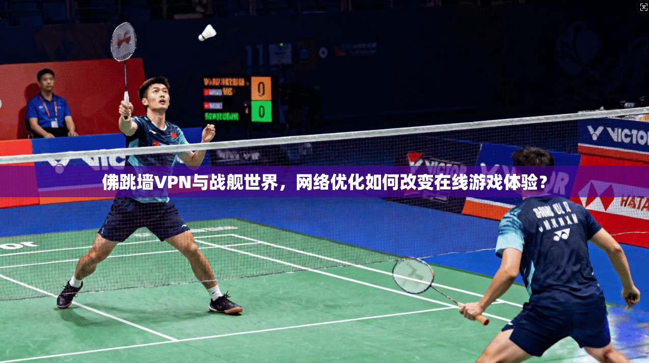 佛跳墙VPN与战舰世界，网络优化如何改变在线游戏体验？
