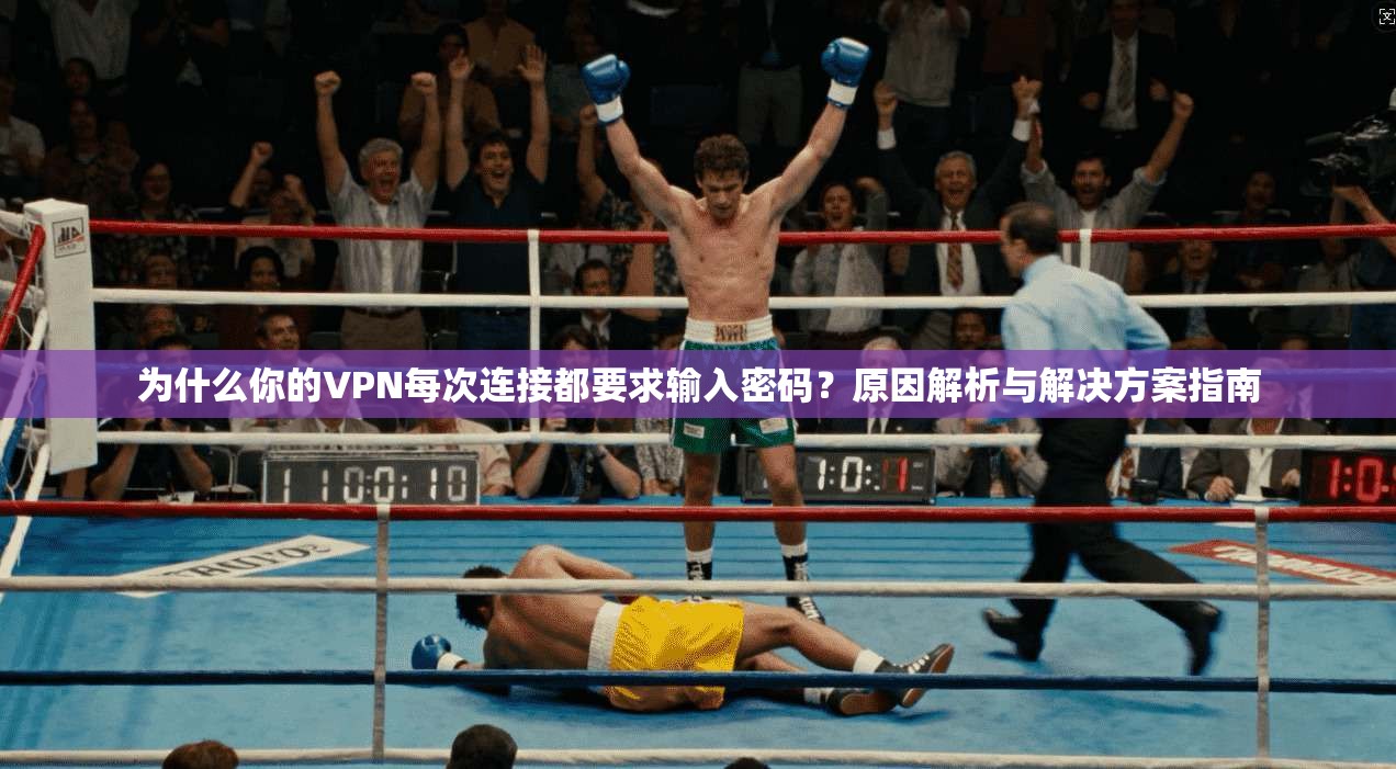 为什么你的VPN每次连接都要求输入密码？原因解析与解决方案指南