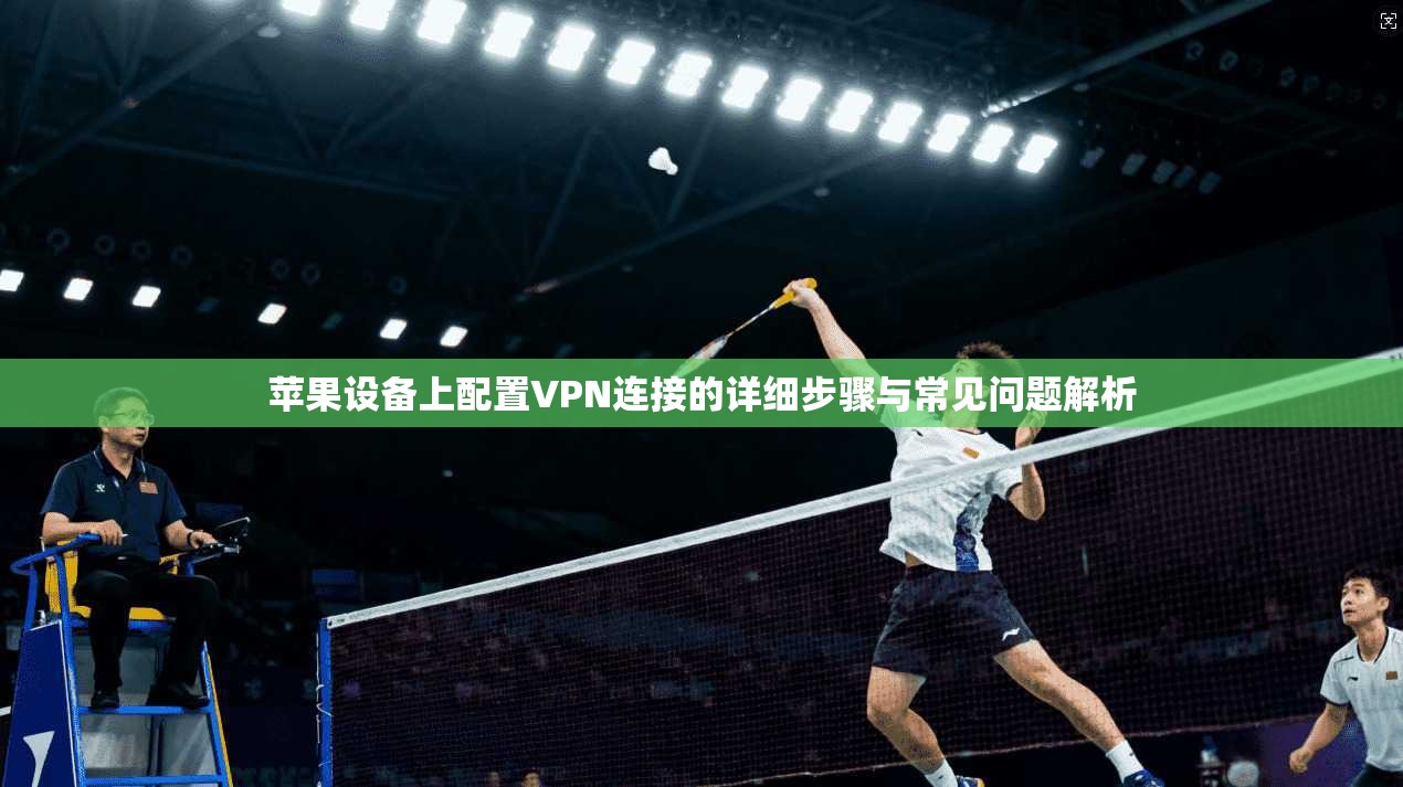 苹果设备上配置VPN连接的详细步骤与常见问题解析