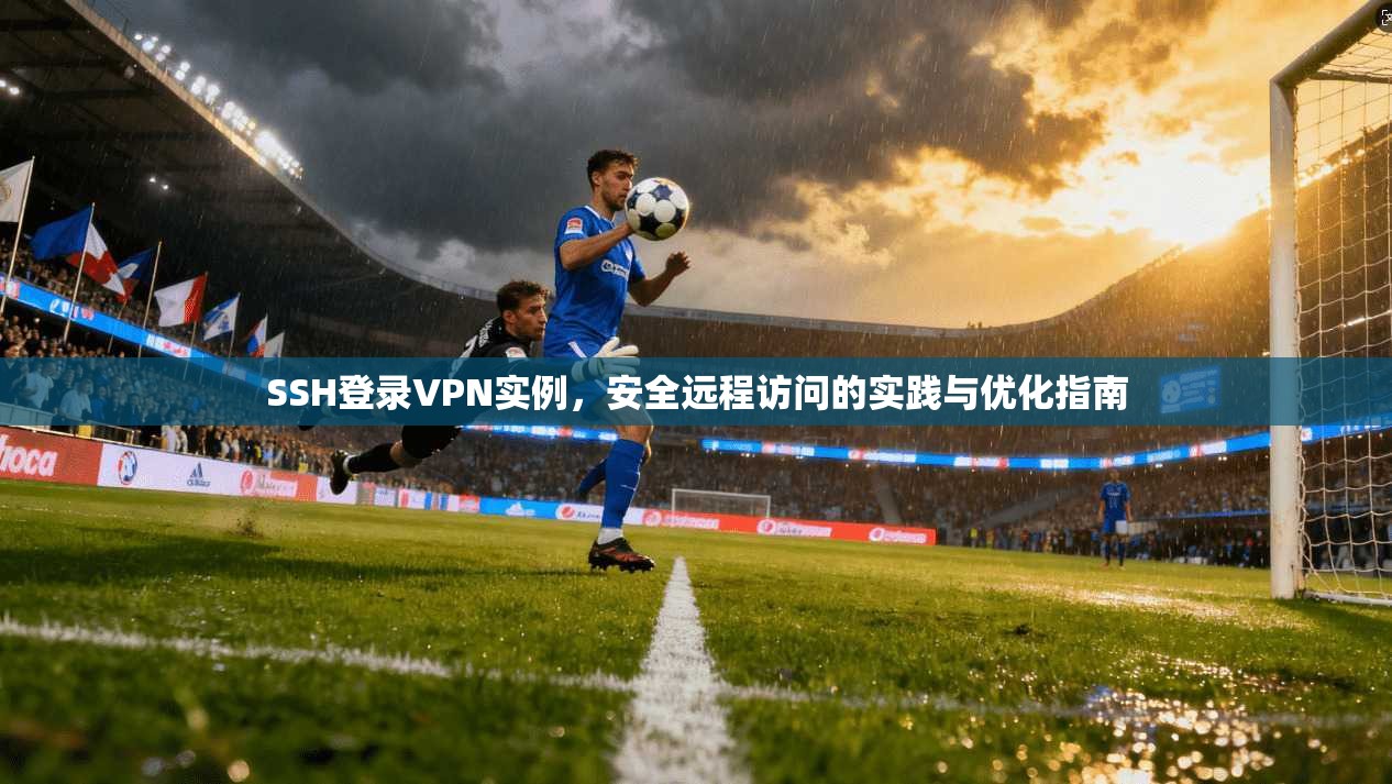 SSH登录VPN实例，安全远程访问的实践与优化指南