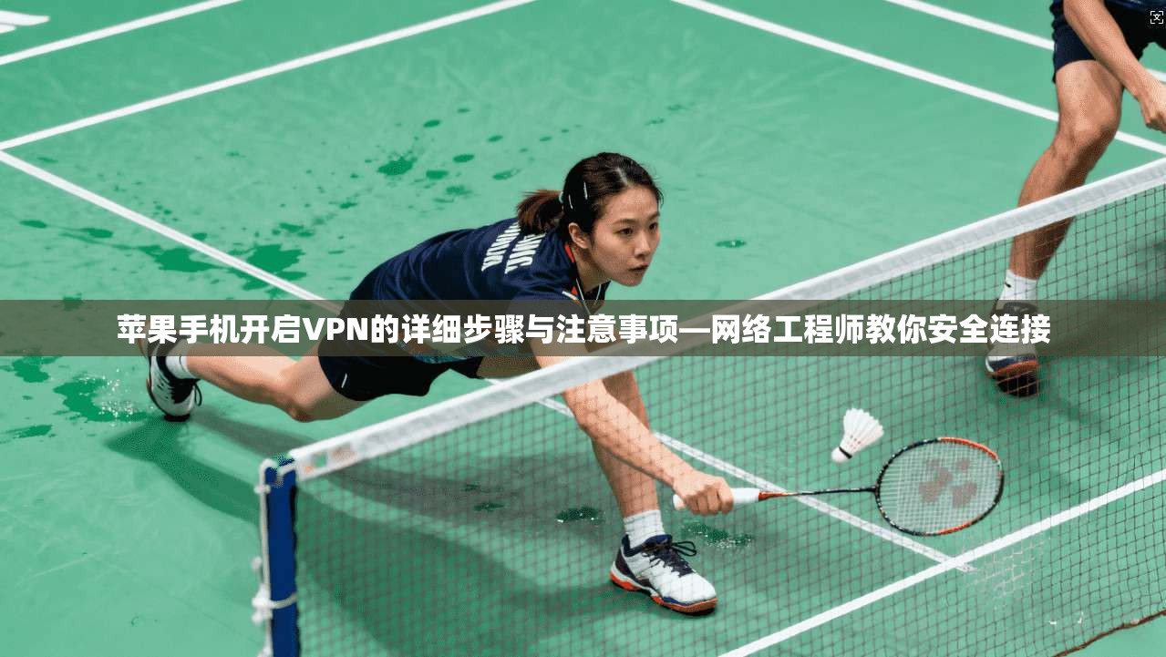 苹果手机开启VPN的详细步骤与注意事项—网络工程师教你安全连接