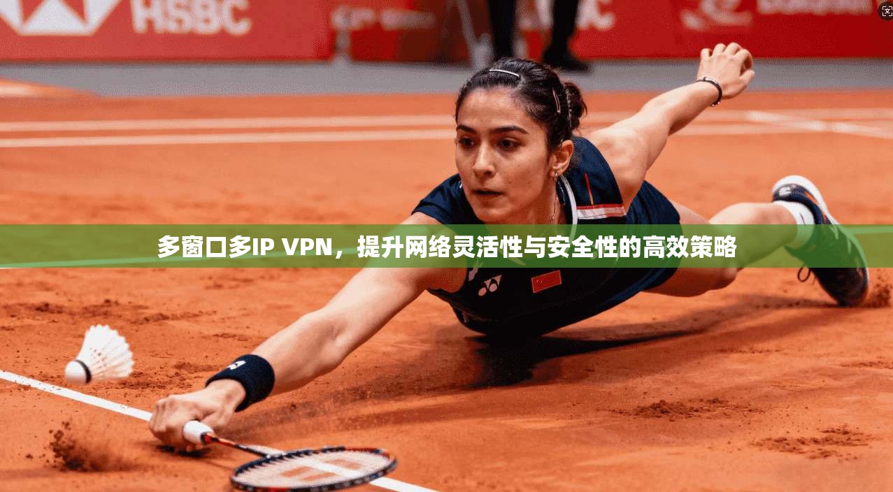多窗口多IP VPN,提升网络灵活性与安全性的高效策略 多窗口多IP VPN,提升网络灵活性与安全性的高效策略