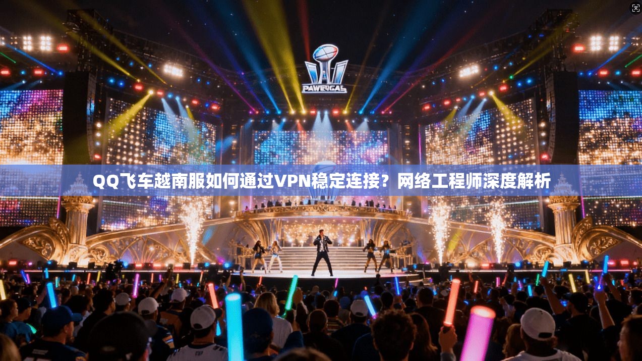 QQ飞车越南服如何通过VPN稳定连接？网络工程师深度解析