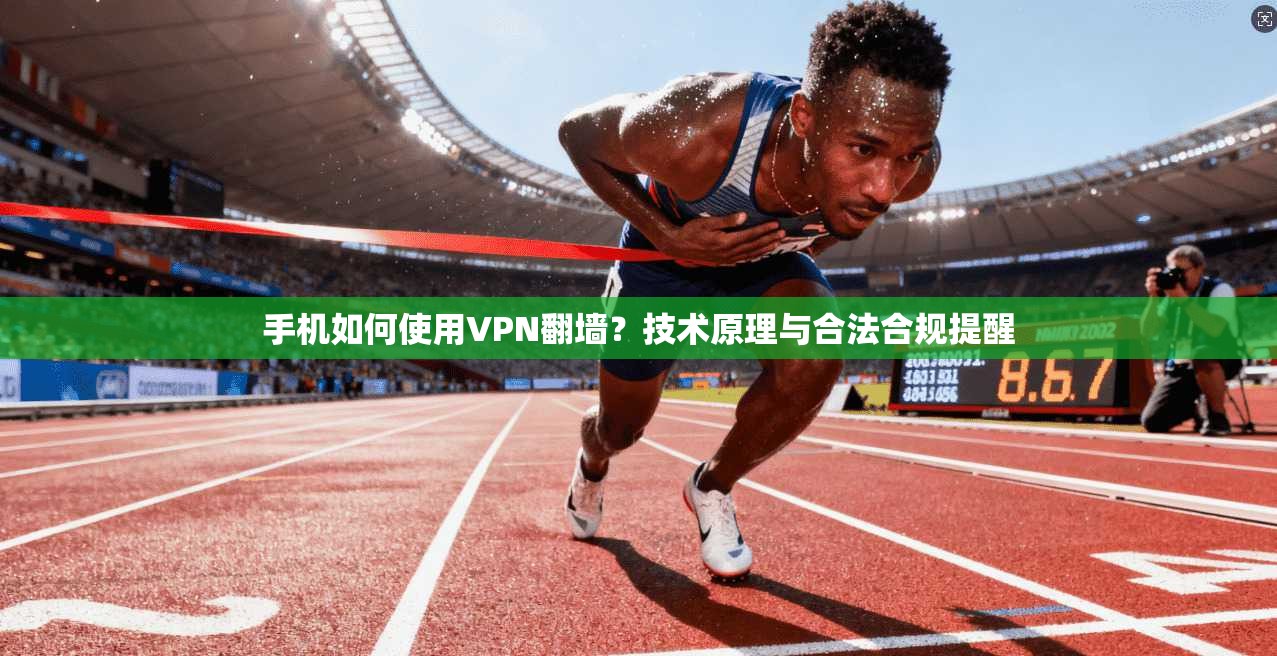 手机如何使用VPN翻墙?技术原理与合法合规提醒 手机如何使用VPN翻墙?技术原理与合法合规提醒