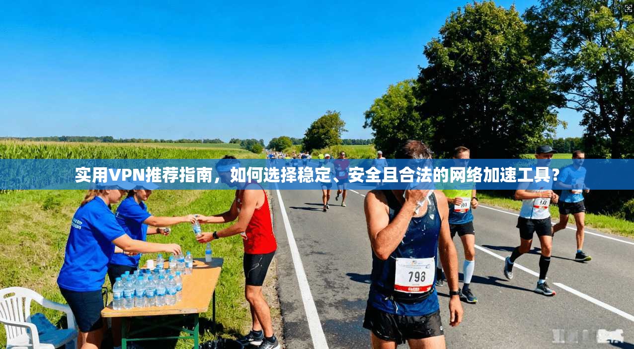 实用VPN推荐指南，如何选择稳定、安全且合法的网络加速工具？