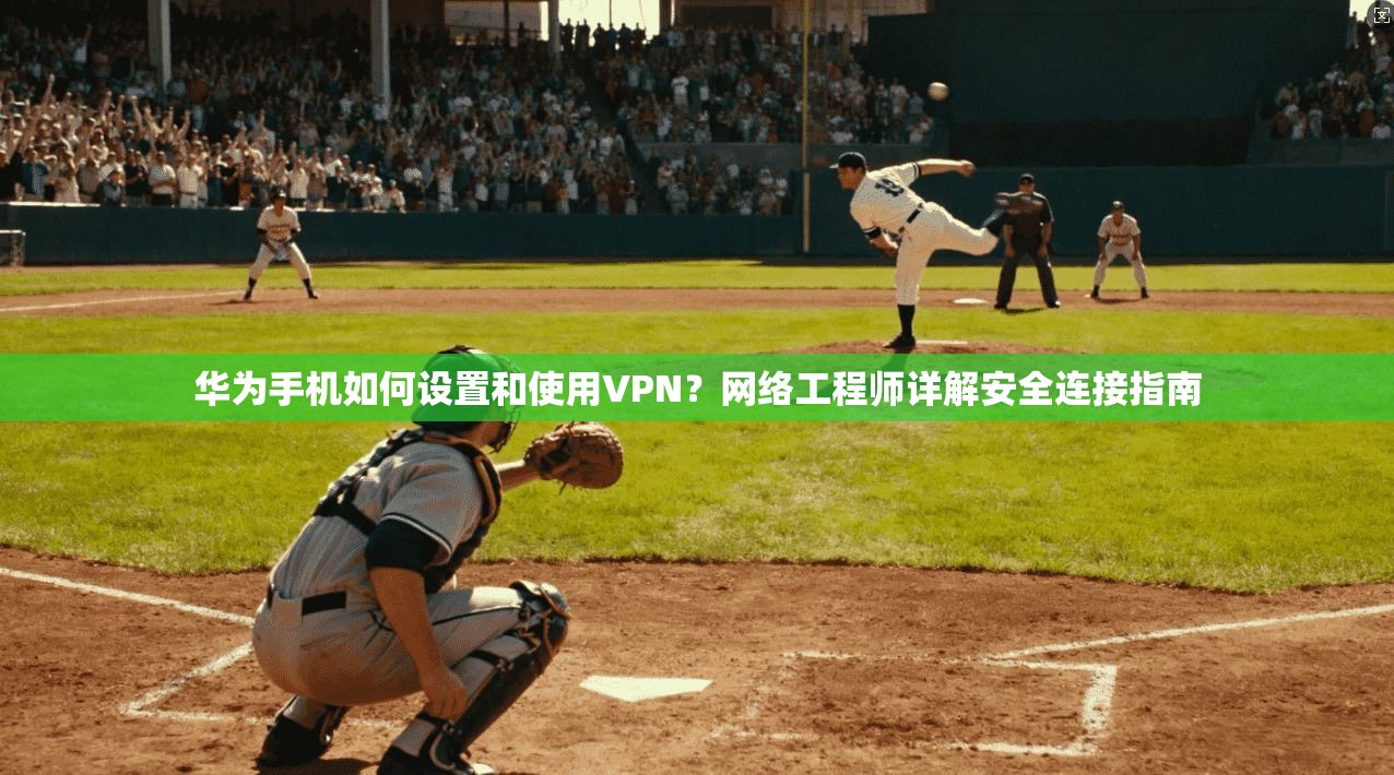 华为手机如何设置和使用VPN？网络工程师详解安全连接指南