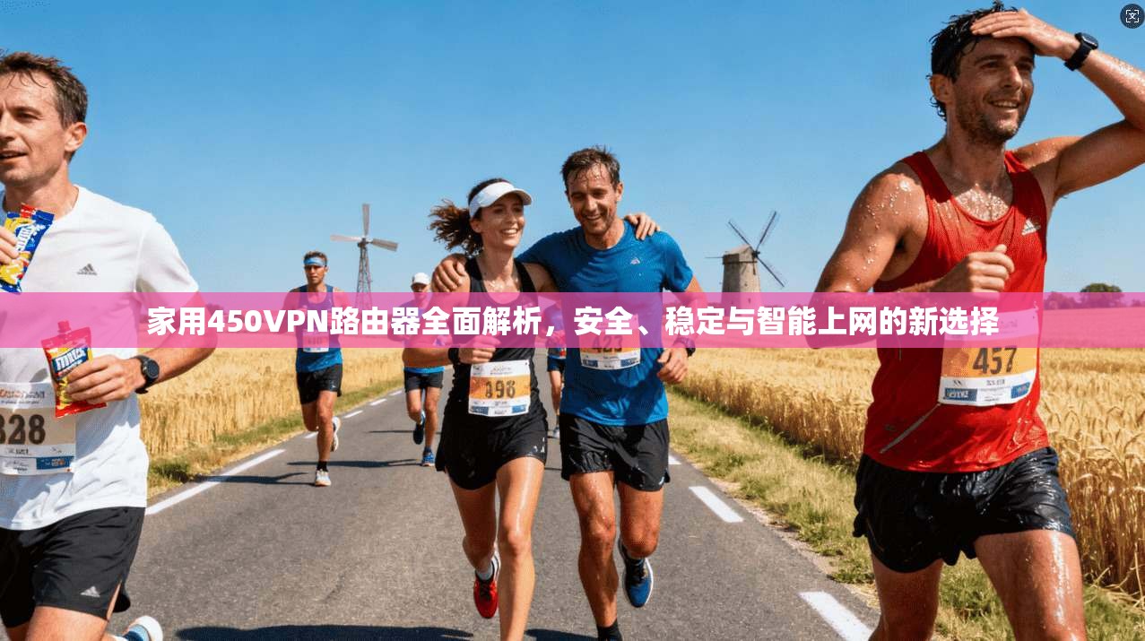 家用450VPN路由器全面解析,安全、稳定与智能上网的新选择