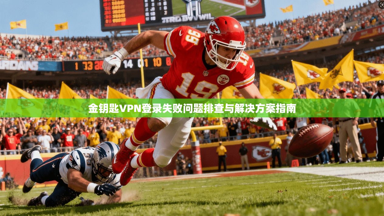 金钥匙VPN登录失败问题排查与解决方案指南 金钥匙VPN登录失败问题排查与解决方案指南