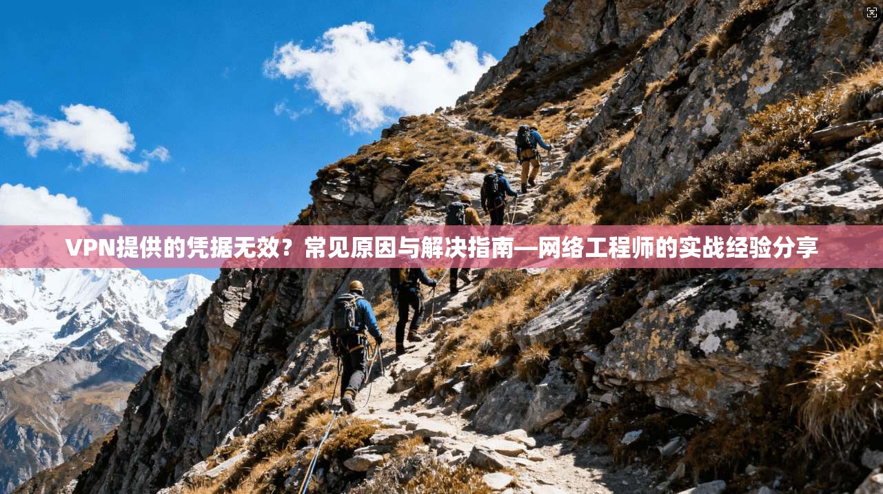 VPN提供的凭据无效？常见原因与解决指南—网络工程师的实战经验分享