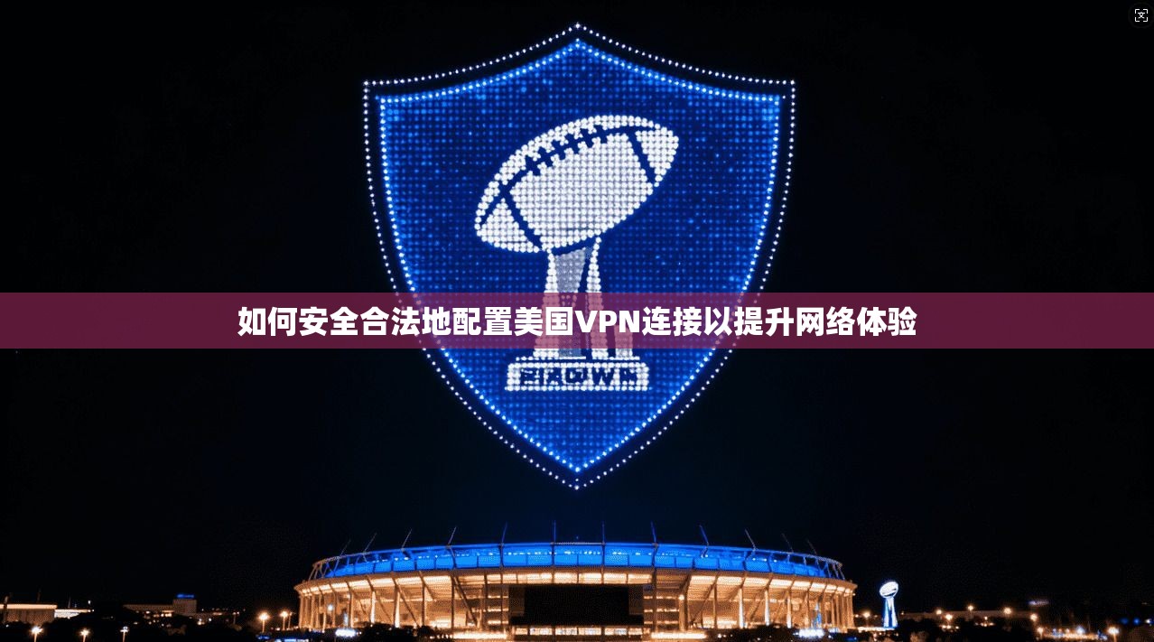 如何安全合法地配置美国VPN连接以提升网络体验 如何安全合法地配置美国VPN连接以提升网络体验