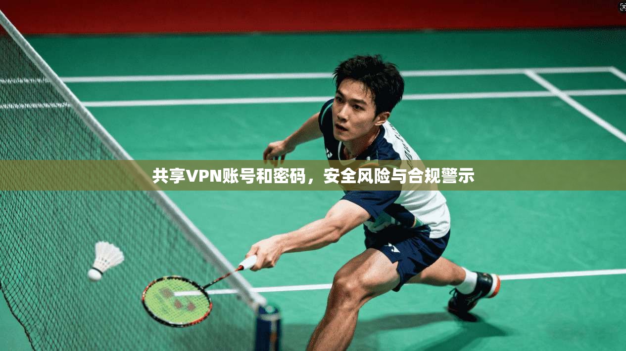 共享VPN账号和密码,安全风险与合规警示 共享VPN账号和密码,安全风险与合规警示