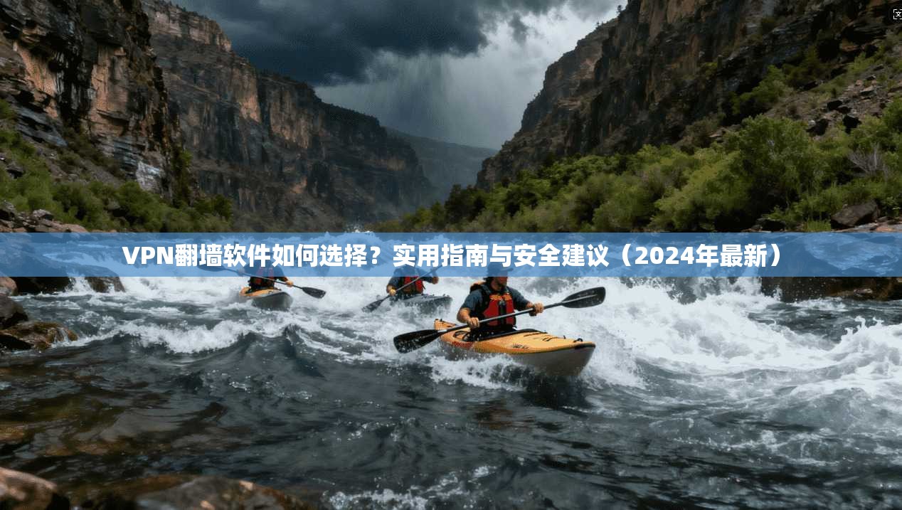 VPN翻墙软件如何选择？实用指南与安全建议（2024年最新）