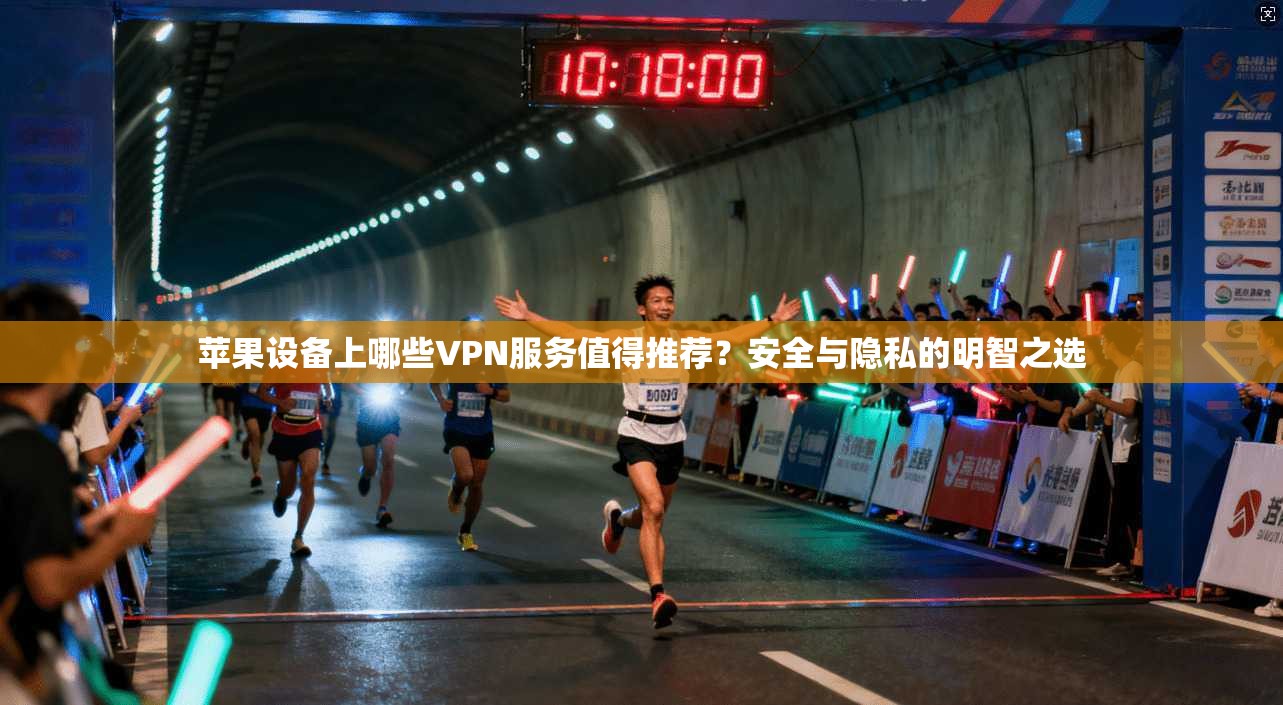 苹果设备上哪些VPN服务值得推荐?安全与隐私的明智之选