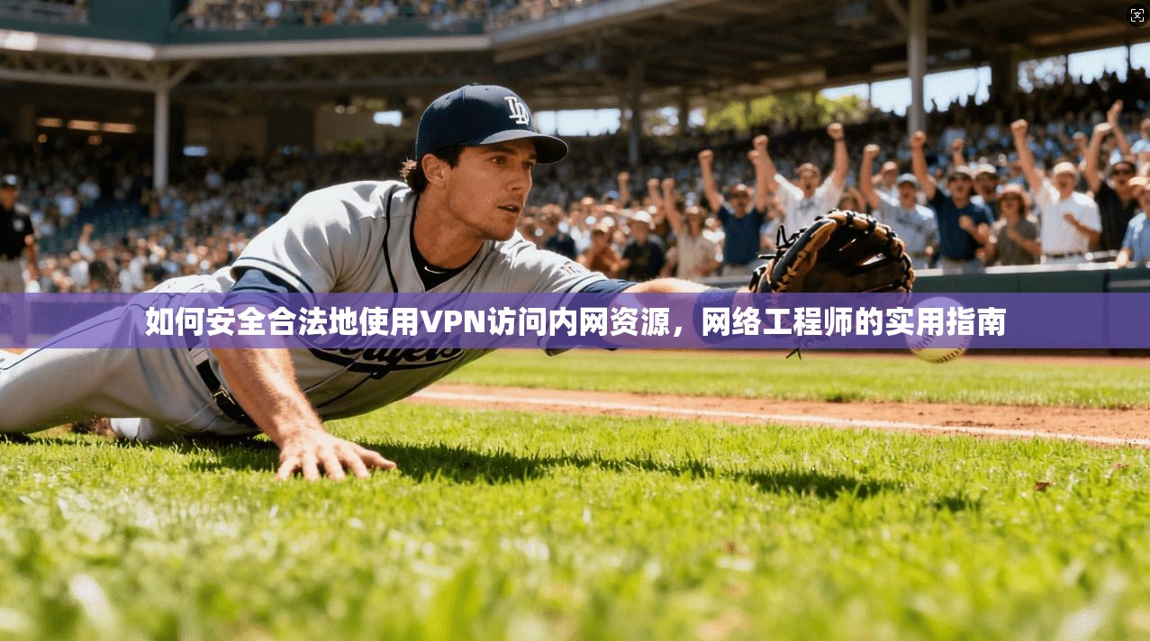 如何安全合法地使用VPN访问内网资源，网络工程师的实用指南
