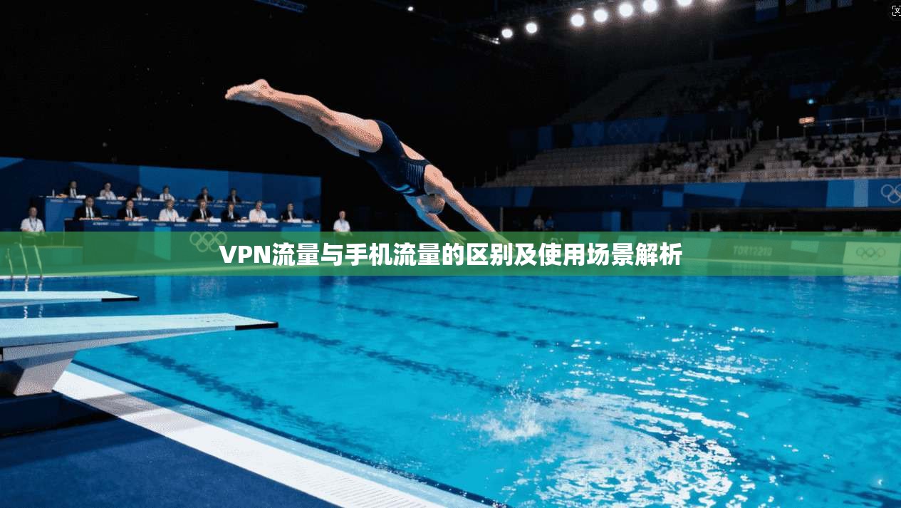 VPN流量与手机流量的区别及使用场景解析