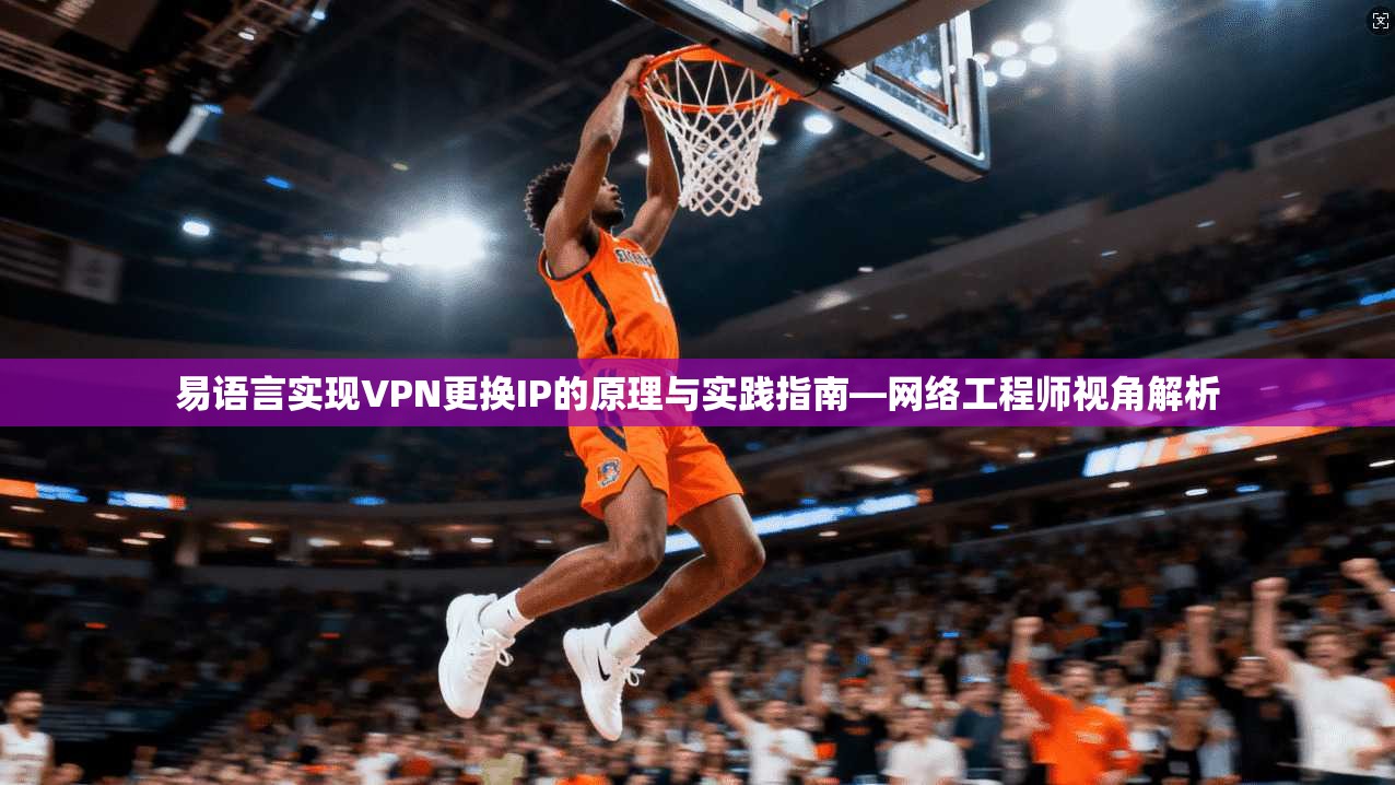 易语言实现VPN更换IP的原理与实践指南—网络工程师视角解析