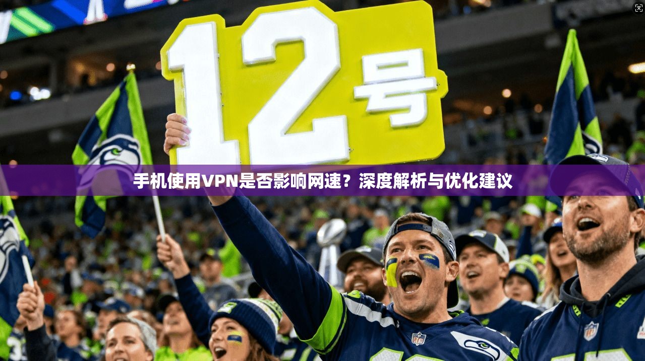 手机使用VPN是否影响网速?深度解析与优化建议
