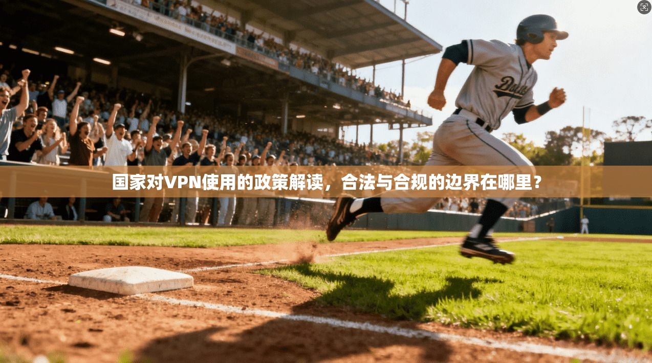 国家对VPN使用的政策解读，合法与合规的边界在哪里？