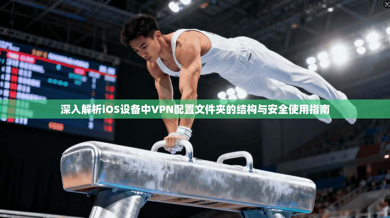 深入解析iOS设备中VPN配置文件夹的结构与安全使用指南