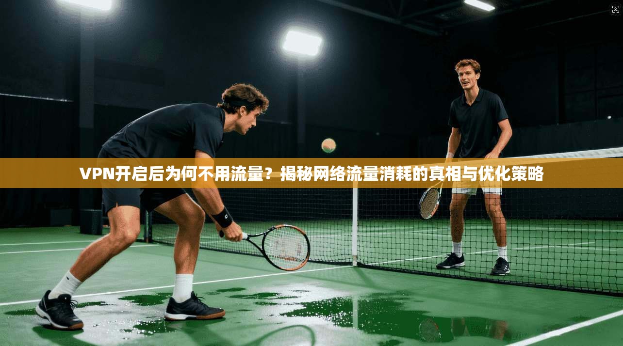 VPN开启后为何不用流量？揭秘网络流量消耗的真相与优化策略