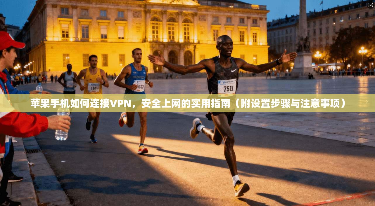 苹果手机如何连接VPN，安全上网的实用指南（附设置步骤与注意事项）