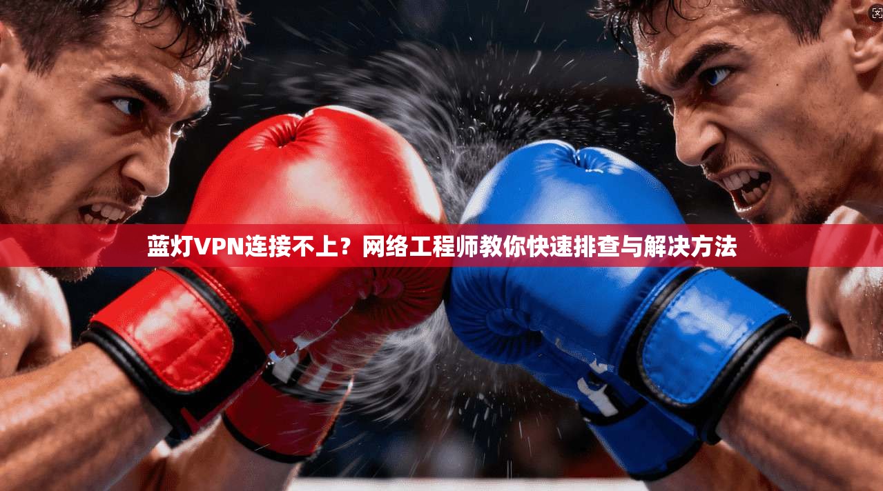蓝灯VPN连接不上？网络工程师教你快速排查与解决方法