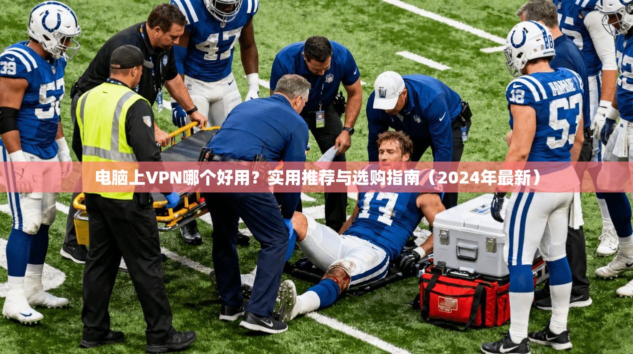电脑上VPN哪个好用?实用推荐与选购指南(2024年最新)