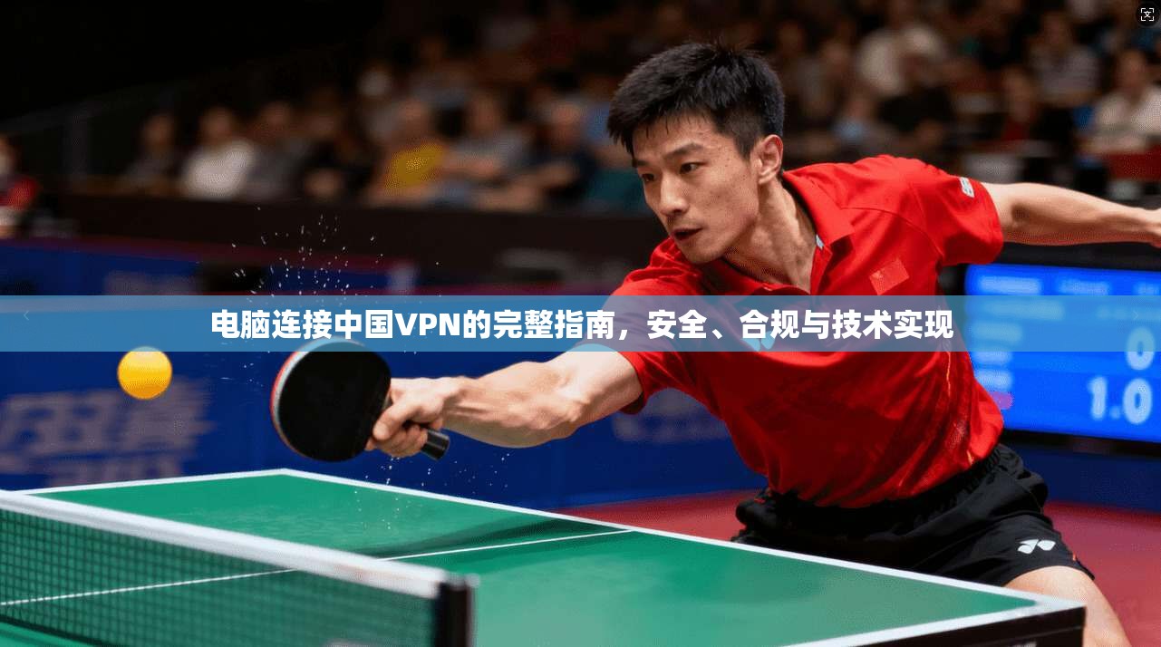 电脑连接中国VPN的完整指南,安全、合规与技术实现 电脑连接中国VPN的完整指南,安全、合规与技术实现