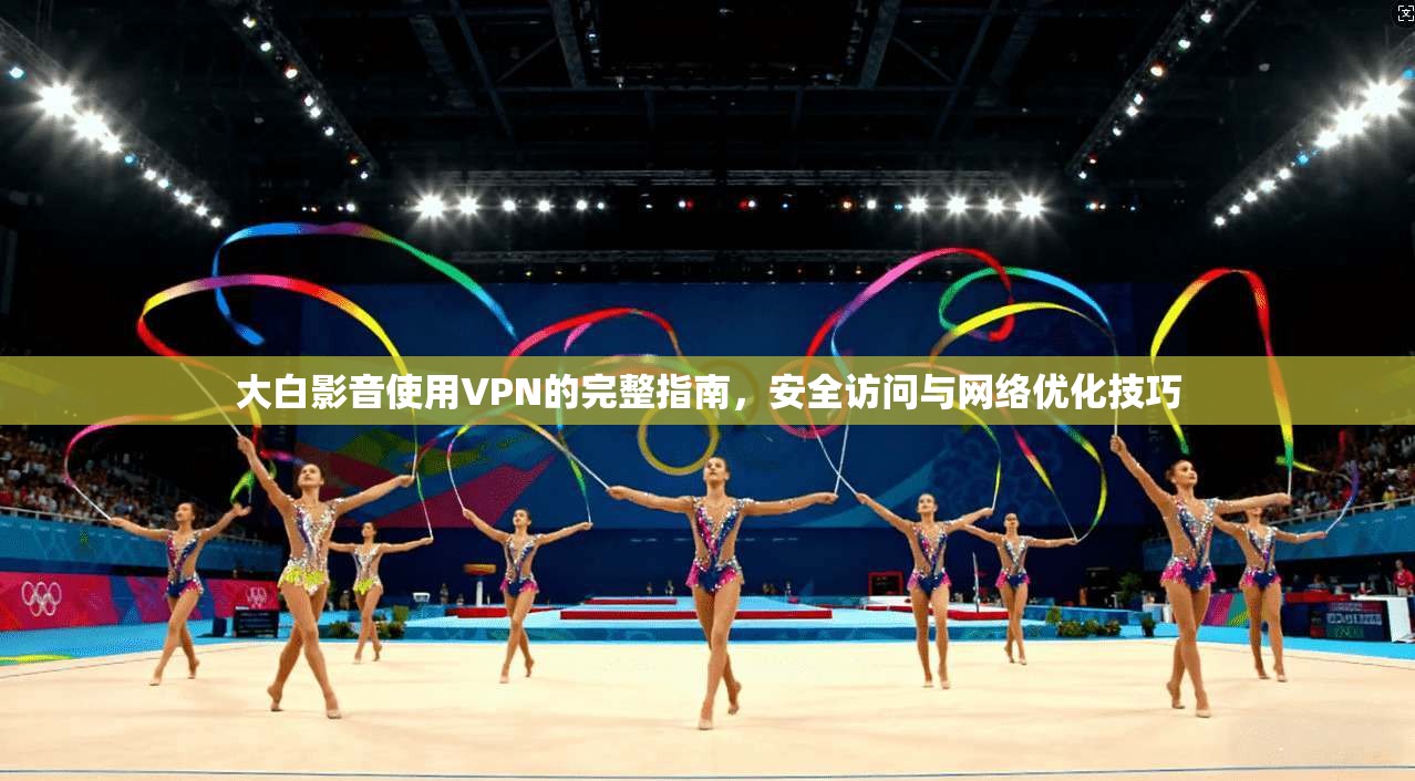 大白影音使用VPN的完整指南，安全访问与网络优化技巧