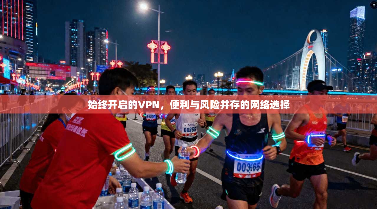 始终开启的VPN，便利与风险并存的网络选择