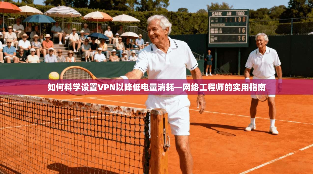如何科学设置VPN以降低电量消耗—网络工程师的实用指南 如何科学设置VPN以降低电量消耗—网络工程师的实用指南