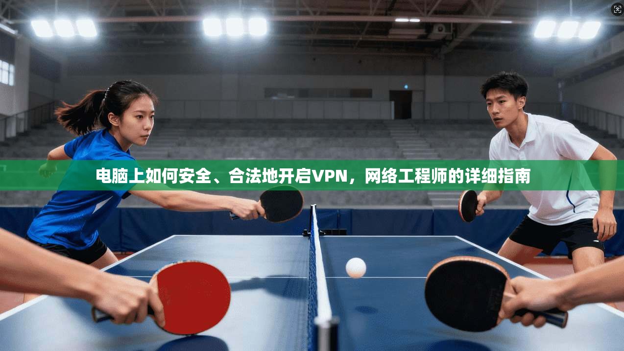 电脑上如何安全、合法地开启VPN，网络工程师的详细指南
