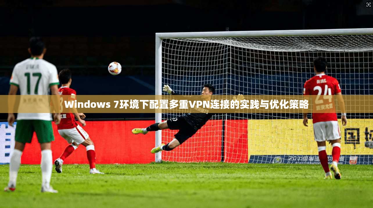 Windows 7环境下配置多重VPN连接的实践与优化策略
